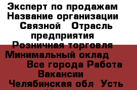 Эксперт по продажам › Название организации ­ Связной › Отрасль предприятия ­ Розничная торговля › Минимальный оклад ­ 25 000 - Все города Работа » Вакансии   . Челябинская обл.,Усть-Катав г.